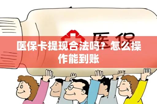 医保卡提现合法吗？怎么操作能到账